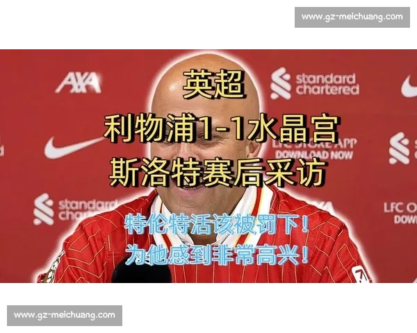 詹俊锐评利物浦四连败：斯洛特误判英超潮流，防守成致命伤